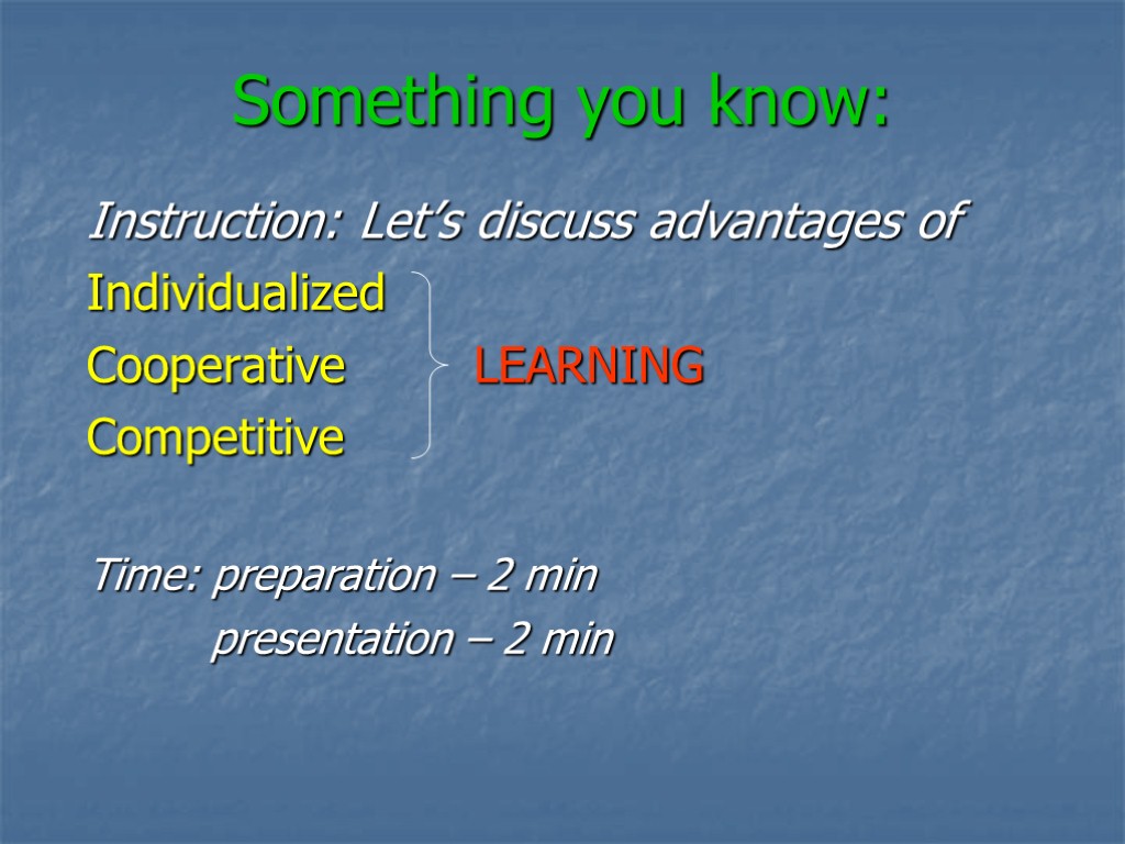 Something you know: Instruction: Let’s discuss advantages of Individualized Cooperative LEARNING Competitive Time: preparation